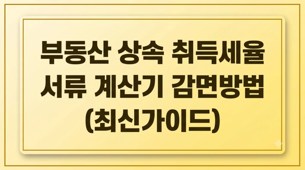 부동산 상속 취득세율 서류 계산기 감면방법(최신 가이드) 1 Gemini Generated Image 5ii0ue5ii0ue5ii0