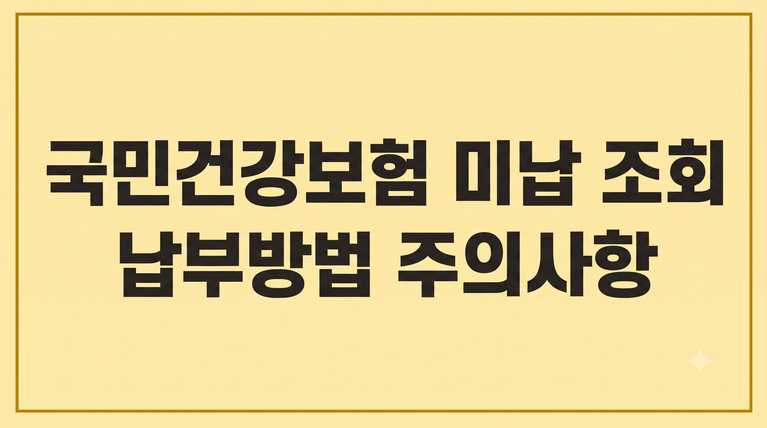 국민건강보험 미납 조회 납부방법 주의사항 1 국민건강보험 미납 조회 납부방법 주의사항