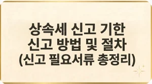 상속세 신고방법 기한 안하면 서류 수수료 기간 필요서류 최신가이드 5 상속세 신고 기한 방법 필요서류