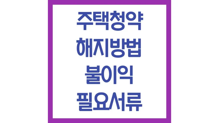 주택청약 해지방법 불이익 필요서류 간단 가이드 3 주택청약 해지방법 불이익 필요서류 간단 가이드