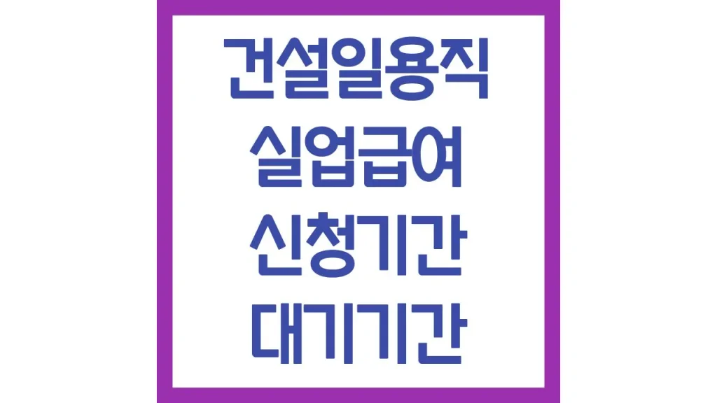 건설일용직 실업급여 자격 신청기간 대기기간 14일 최신정보 1 11 10