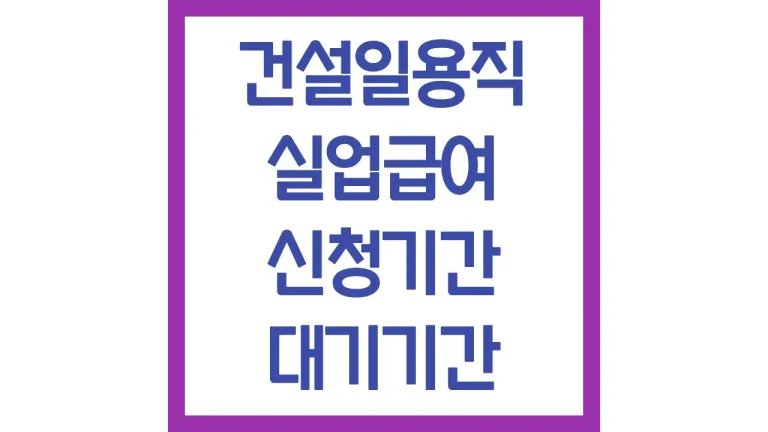 건설일용직 실업급여 자격 신청기간 대기기간 14일 최신정보 9 건설일용직 실업급여 자격 신청기간 대기기간 14일 최신정보