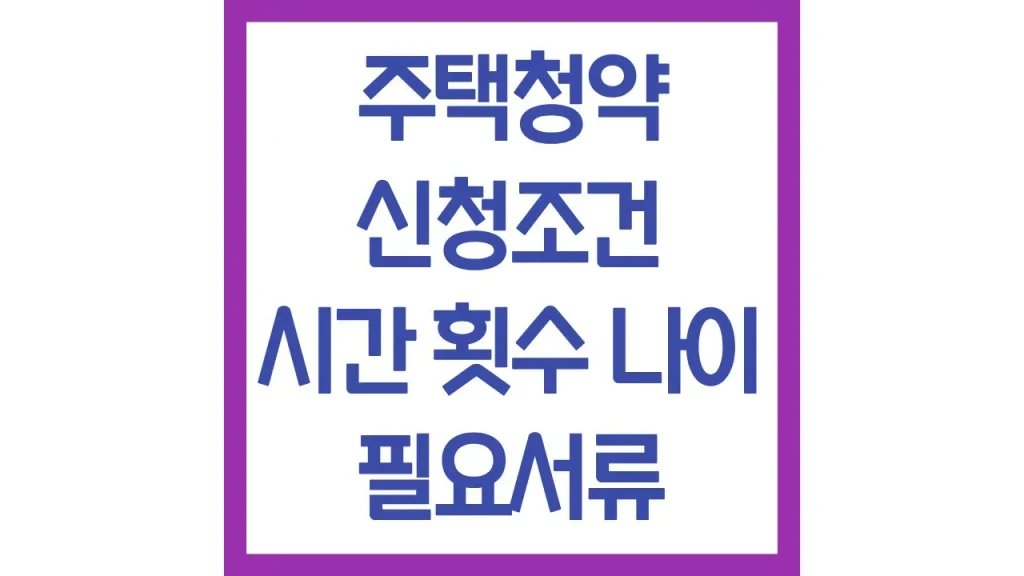 주택청약 신청방법 조건 시간 횟수 서류 나이 기간 최신가이드 1 11 13