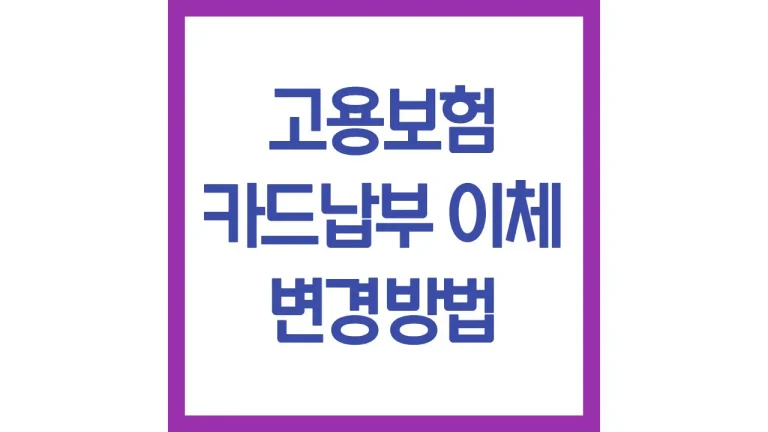 고용보험 카드납부 방법 변경 수수료 자동이체 포인트결제 총정리 1 고용보험 카드납부 방법 변경 수수료 자동이체 포인트결제 총정리