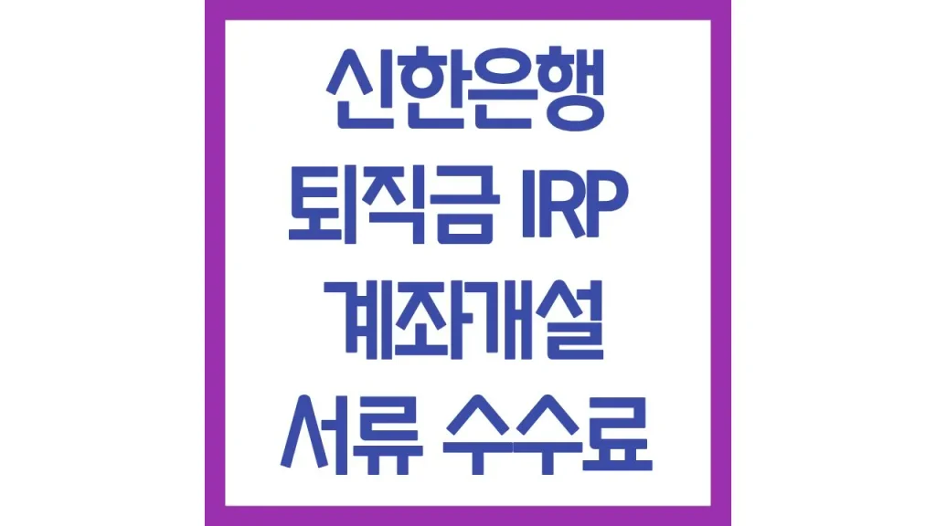 신한은행 퇴직금 수령 irp 계좌개설 만드는법 가입방법 통장사본 수수료 1 2 11
