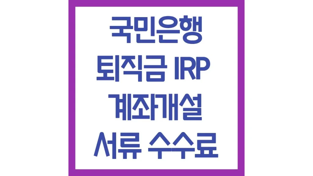 국민은행 퇴직금 수령 irp 계좌개설 필요서류 수수료 이벤트 총정리 1 3 11