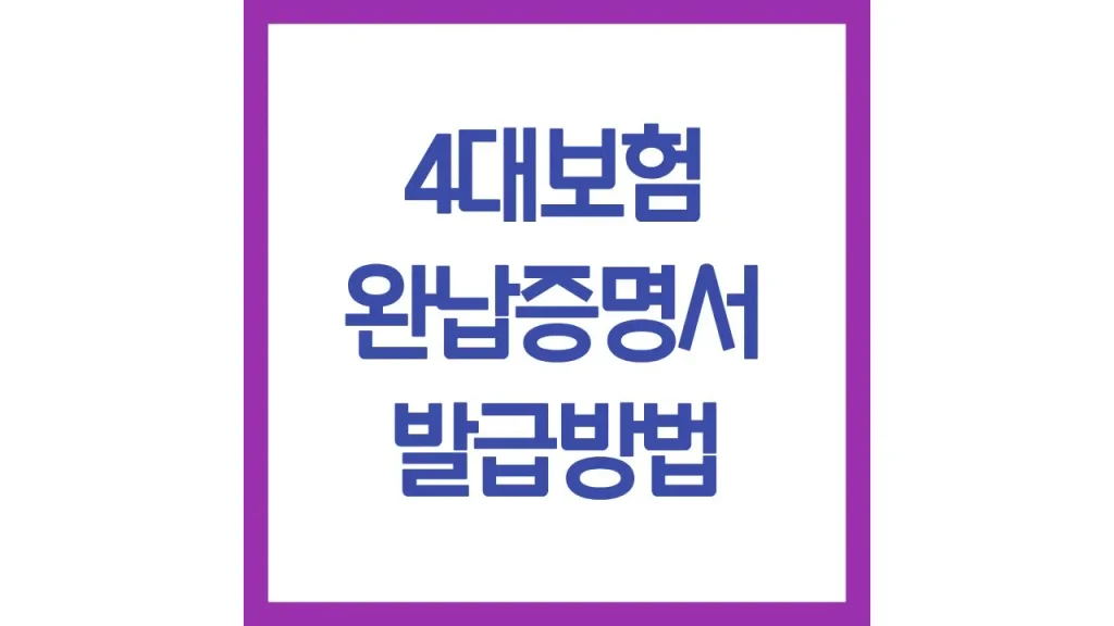 4대보험 완납증명서 발급방법 발급처 무인발급기 유효기간 모바일 최신가이드 1 3 18