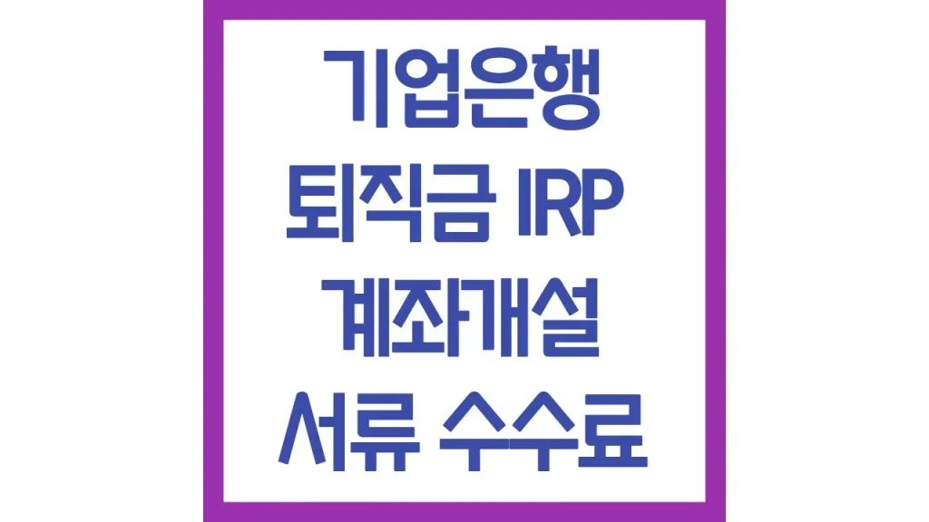 기업은행 퇴직금 수령 irp 계좌 개설 만드는법 필요서류 수수료 이벤트 최신가이드 1 4 9