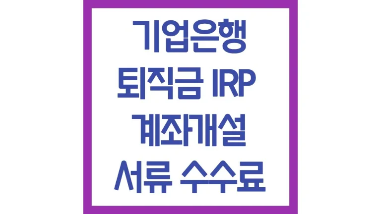 기업은행 퇴직금 수령 irp 계좌 개설 만드는법 필요서류 수수료 이벤트 최신가이드 3 퇴직금 irp 계좌 개설 만드는법 필요서류 수수료 이벤트 최신가이드