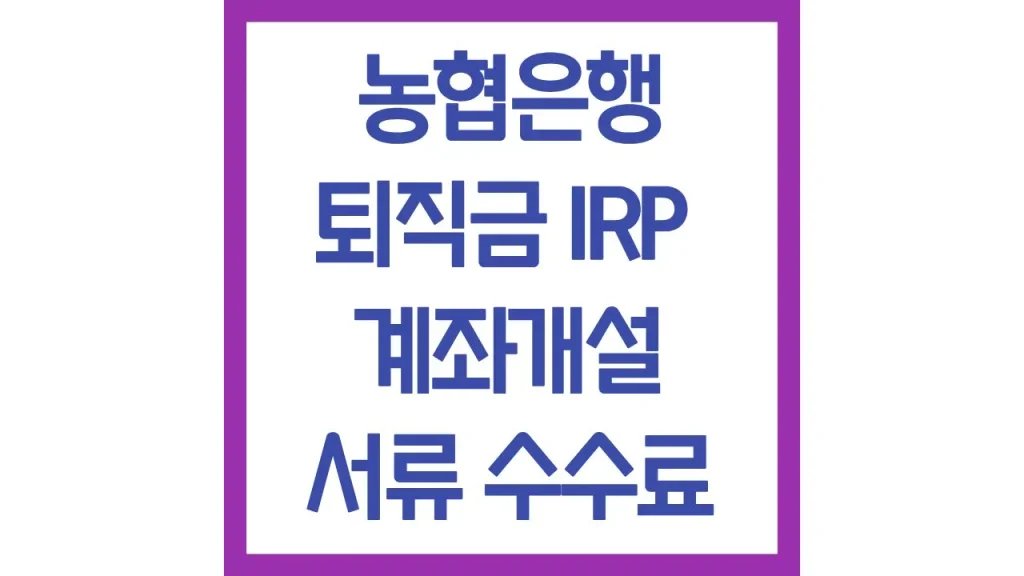 농협은행 퇴직금 수령 irp 계좌개설 신청방법 필요서류 수수료 이벤트 총정리 1 5 12