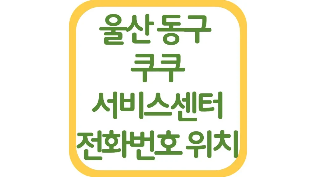 울산 동구 쿠쿠서비스센터 위치 AS 전화번호 영업시간 주차장 총정리 1 56 20261006 212019