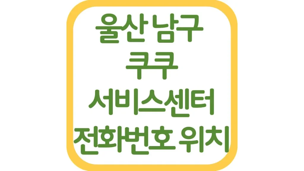 울산 남구 쿠쿠서비스센터 위치 AS 전화번호 영업시간 주차장 총정리 1 57 20261006 212019