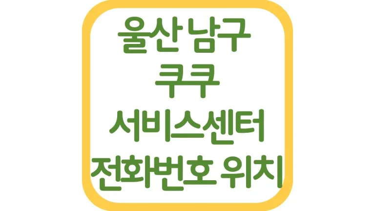울산 남구 쿠쿠서비스센터 위치 AS 전화번호 영업시간 주차장 총정리