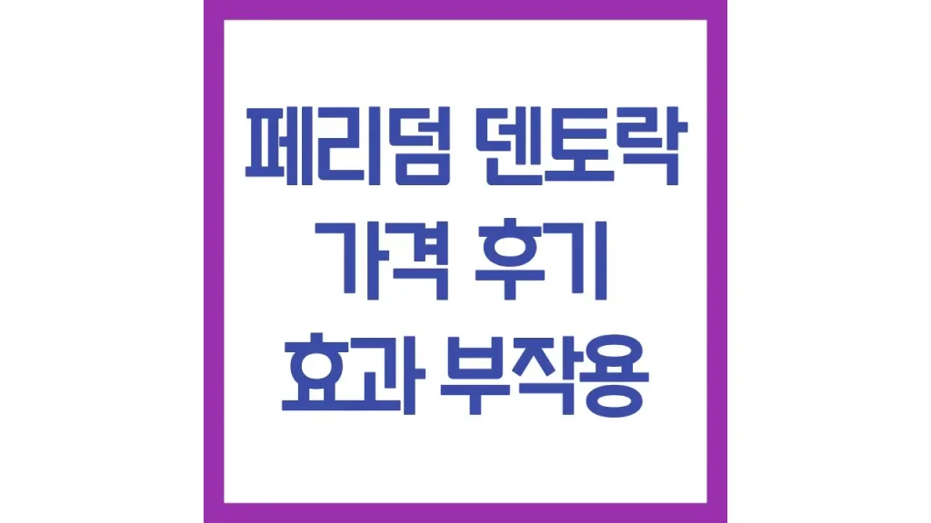 페리덤 덴토락 가격 후기 효과 부작용 복용법 총정리 1 7 13