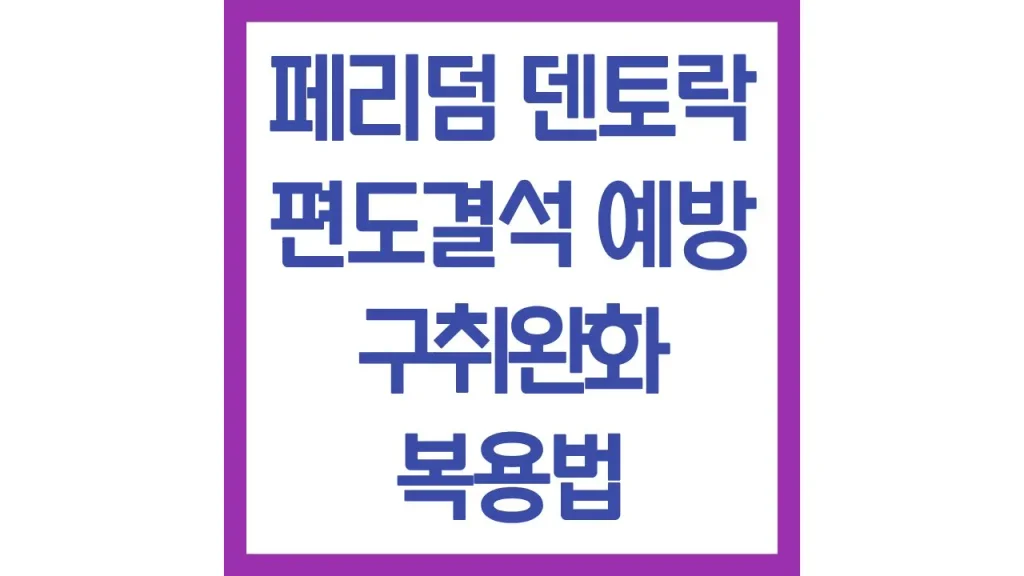 페리덤 덴토락 편도결석 예방 효과 구취 완화 복용법 총정리 1 9 10