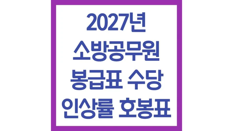 2027년 소방공무원 봉급표 수당 인상률 최신정리 7 2027년 소방공무원 봉급표 수당 인상률 최신정리